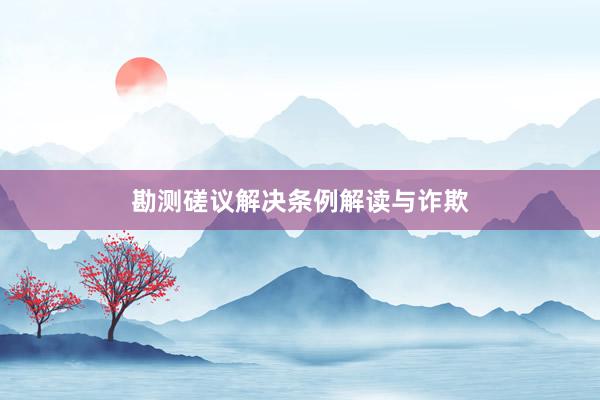 勘测磋议解决条例解读与诈欺