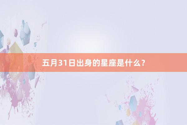 五月31日出身的星座是什么？