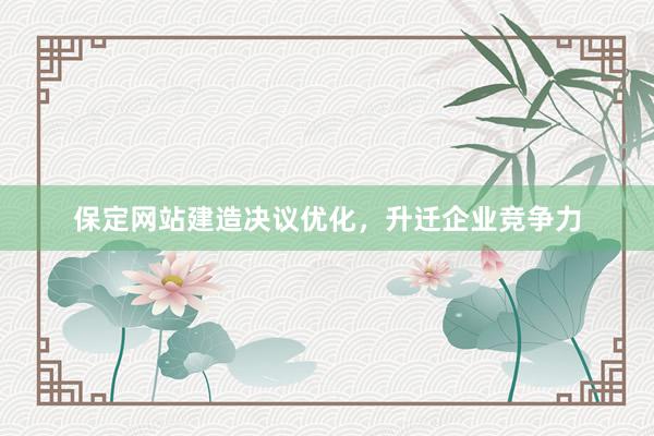保定网站建造决议优化，升迁企业竞争力