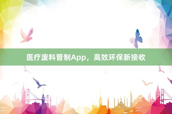 医疗废料管制App，高效环保新接收