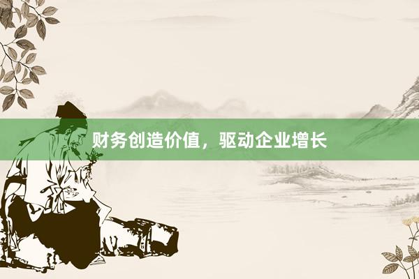 财务创造价值，驱动企业增长
