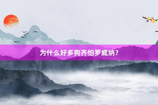 为什么好多狗齐怕罗威纳?