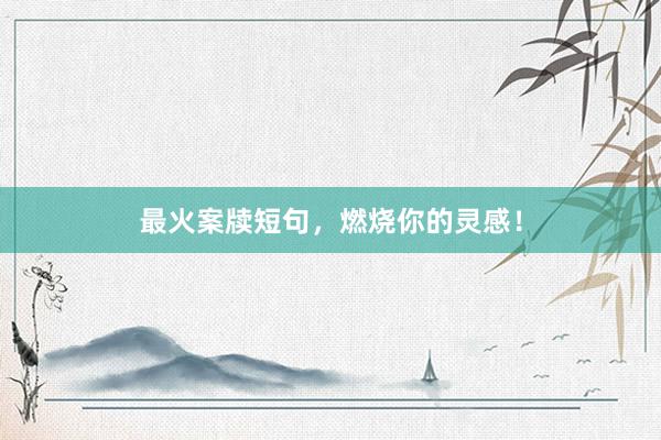 最火案牍短句，燃烧你的灵感！